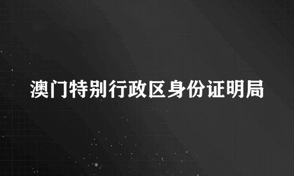 澳门特别行政区身份证明局