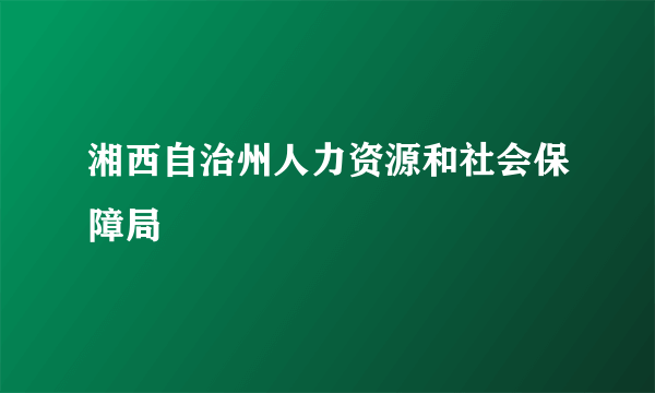 湘西自治州人力资源和社会保障局