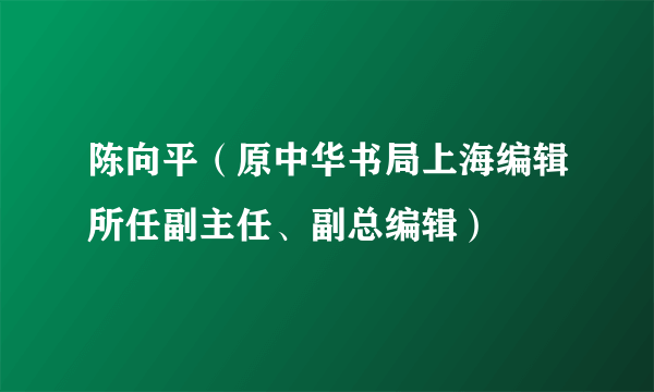 陈向平（原中华书局上海编辑所任副主任、副总编辑）