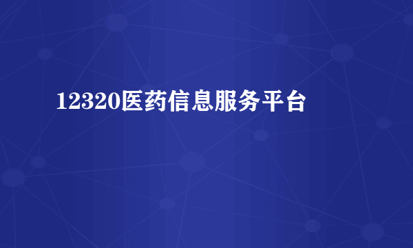 12320医药信息服务平台