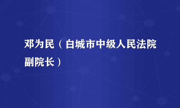 邓为民（白城市中级人民法院副院长）