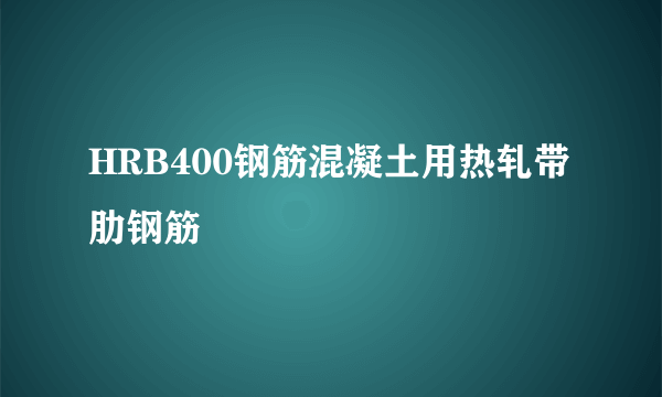 HRB400钢筋混凝土用热轧带肋钢筋