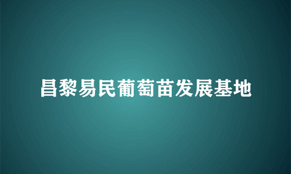 昌黎易民葡萄苗发展基地