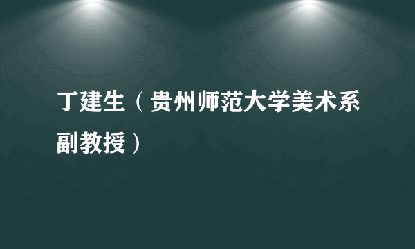 丁建生（贵州师范大学美术系副教授）