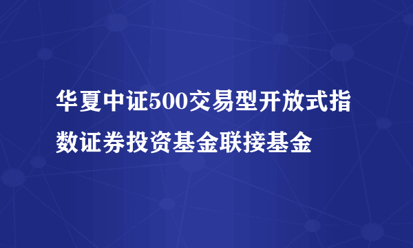 华夏中证500交易型开放式指数证券投资基金联接基金