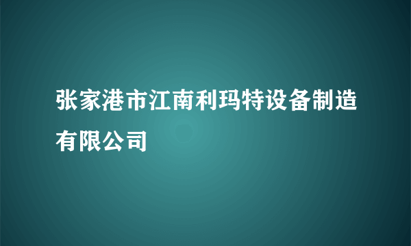 张家港市江南利玛特设备制造有限公司