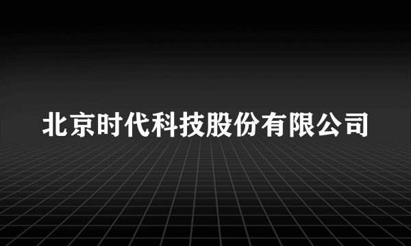 北京时代科技股份有限公司