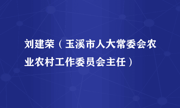 刘建荣（玉溪市人大常委会农业农村工作委员会主任）