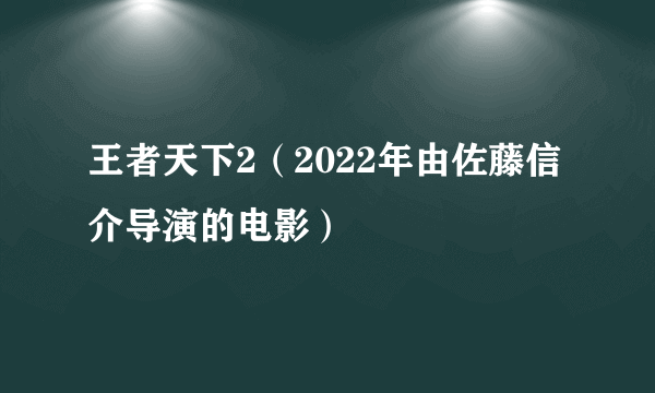 王者天下2（2022年由佐藤信介导演的电影）