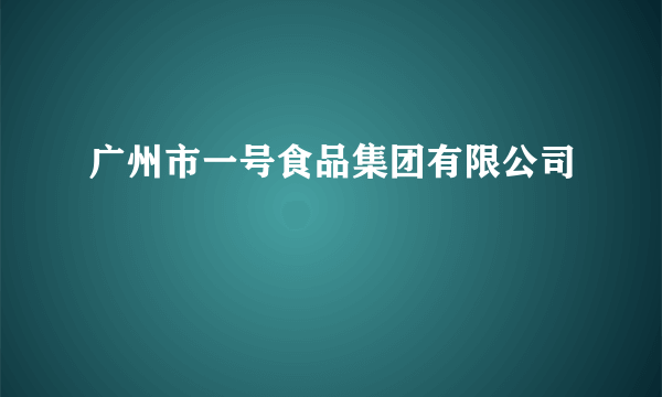 广州市一号食品集团有限公司