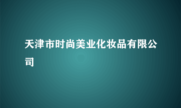 天津市时尚美业化妆品有限公司