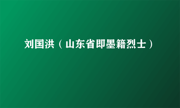 刘国洪（山东省即墨籍烈士）