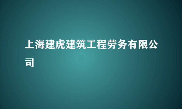 上海建虎建筑工程劳务有限公司