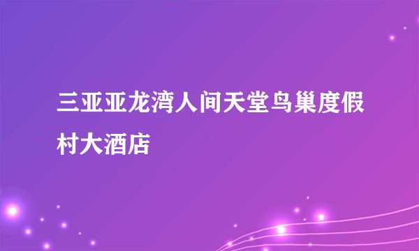 三亚亚龙湾人间天堂鸟巢度假村大酒店