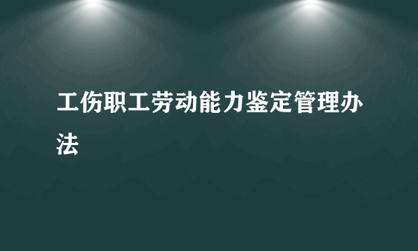 工伤职工劳动能力鉴定管理办法