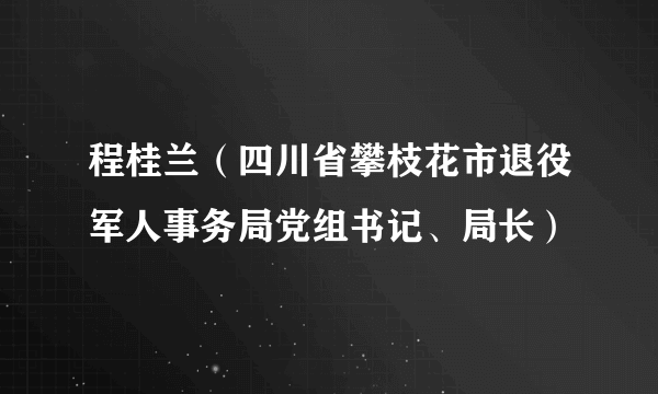 程桂兰（四川省攀枝花市退役军人事务局党组书记、局长）