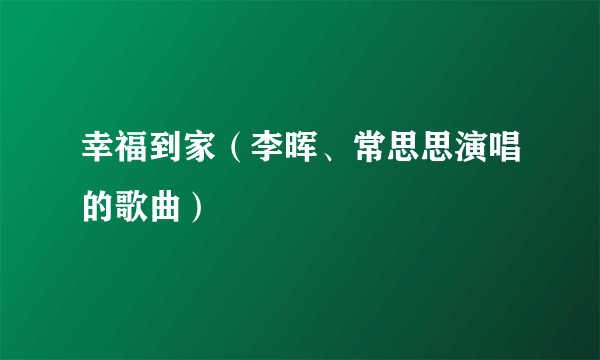 幸福到家（李晖、常思思演唱的歌曲）