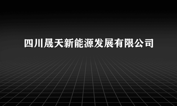 四川晟天新能源发展有限公司