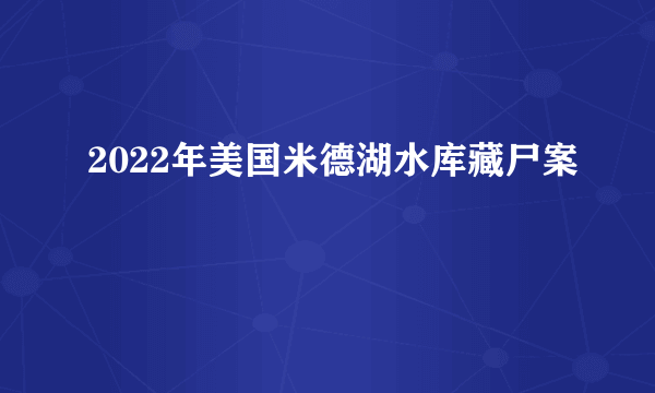 2022年美国米德湖水库藏尸案