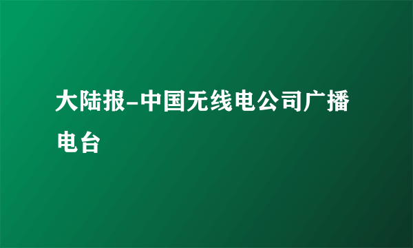 大陆报-中国无线电公司广播电台