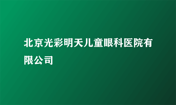 北京光彩明天儿童眼科医院有限公司