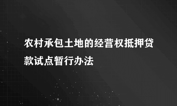 农村承包土地的经营权抵押贷款试点暂行办法