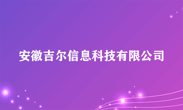 安徽吉尔信息科技有限公司