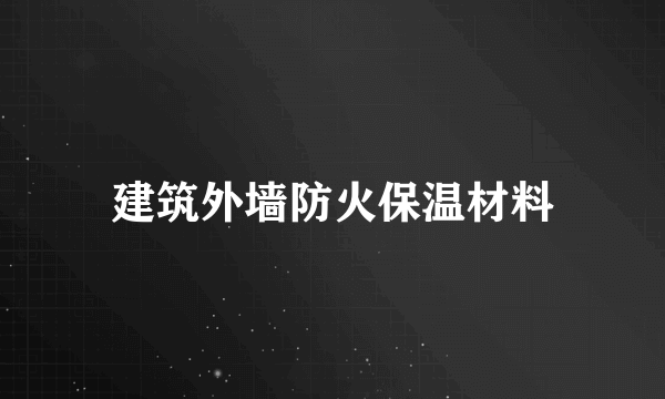 建筑外墙防火保温材料