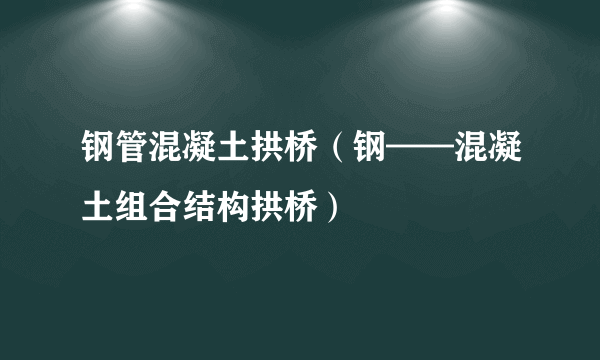 钢管混凝土拱桥（钢——混凝土组合结构拱桥）