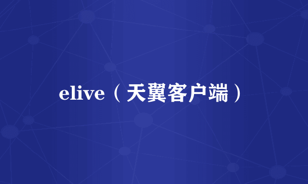 elive（天翼客户端）