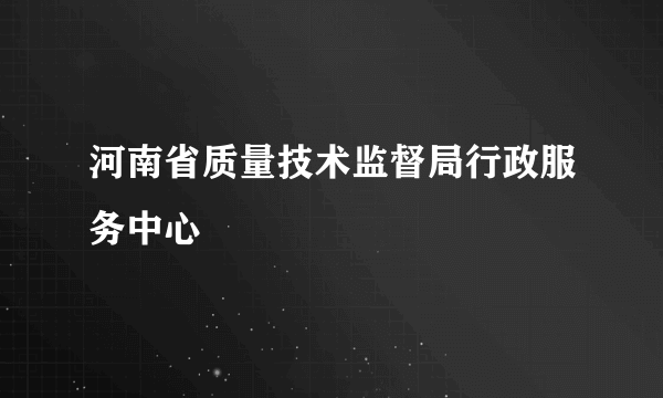 河南省质量技术监督局行政服务中心