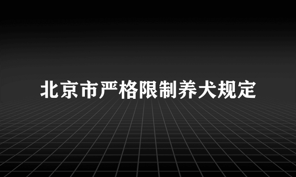 北京市严格限制养犬规定