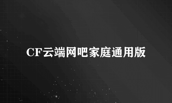 CF云端网吧家庭通用版