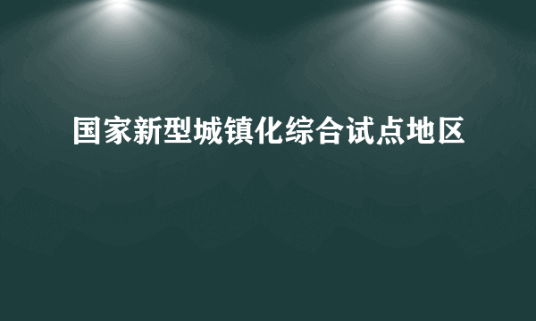 国家新型城镇化综合试点地区