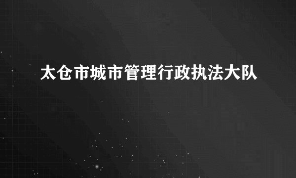 太仓市城市管理行政执法大队