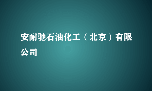 安耐驰石油化工（北京）有限公司