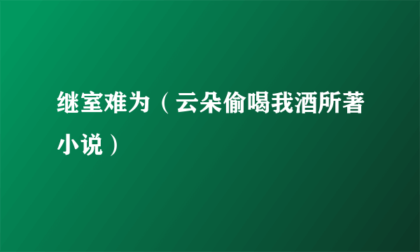 继室难为（云朵偷喝我酒所著小说）