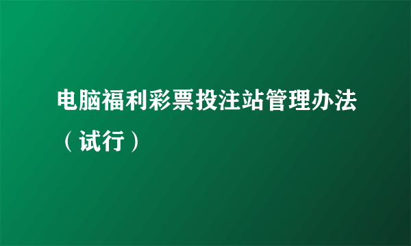 电脑福利彩票投注站管理办法（试行）