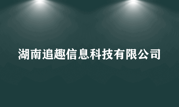 湖南追趣信息科技有限公司