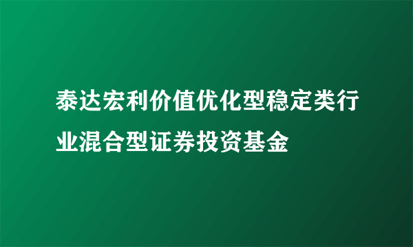 泰达宏利价值优化型稳定类行业混合型证券投资基金