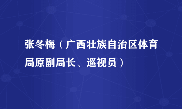 张冬梅（广西壮族自治区体育局原副局长、巡视员）