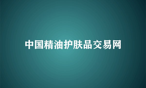 中国精油护肤品交易网