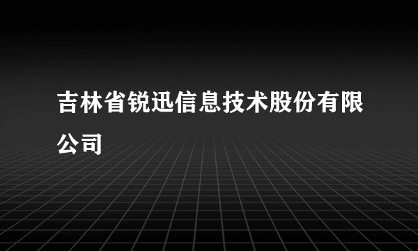 吉林省锐迅信息技术股份有限公司