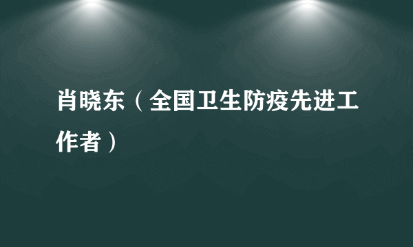 肖晓东（全国卫生防疫先进工作者）