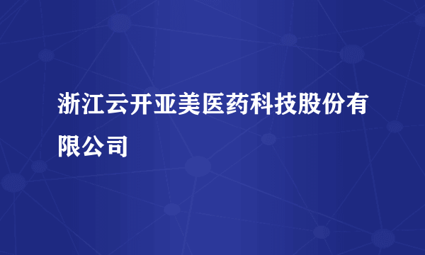 浙江云开亚美医药科技股份有限公司