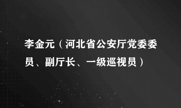 李金元（河北省公安厅党委委员、副厅长、一级巡视员）