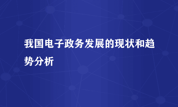 我国电子政务发展的现状和趋势分析