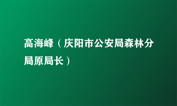 高海峰（庆阳市公安局森林分局原局长）