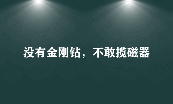 没有金刚钻，不敢揽磁器