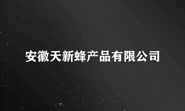 安徽天新蜂产品有限公司